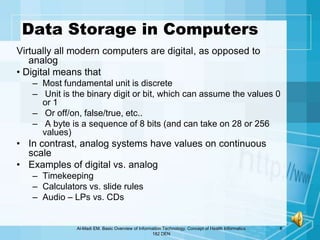 Data Storage in Computers
Virtually all modern computers are digital, as opposed to
   analog
• Digital means that
   – Mo...