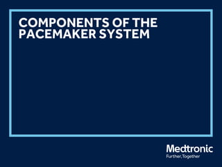 COMPONENTS OF THE
PACEMAKER SYSTEM
 