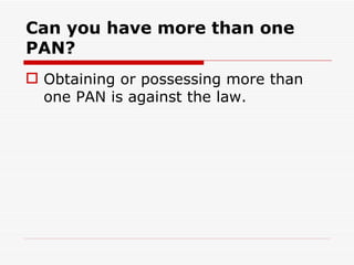 Can you have more than one
PAN?
 Obtaining or possessing more than
  one PAN is against the law.
 