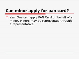 Can minor apply for pan card?
 Yes. One can apply PAN Card on behalf of a
  minor. Minors may be represented through
  a ...