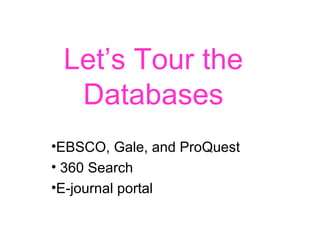 Let’s Tour the Databases EBSCO, Gale, and ProQuest 360 Search  E-journal portal 