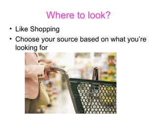 Where to look? Like Shopping Choose your source based on what you’re looking for 