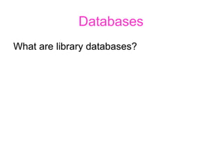Databases What are library databases? 