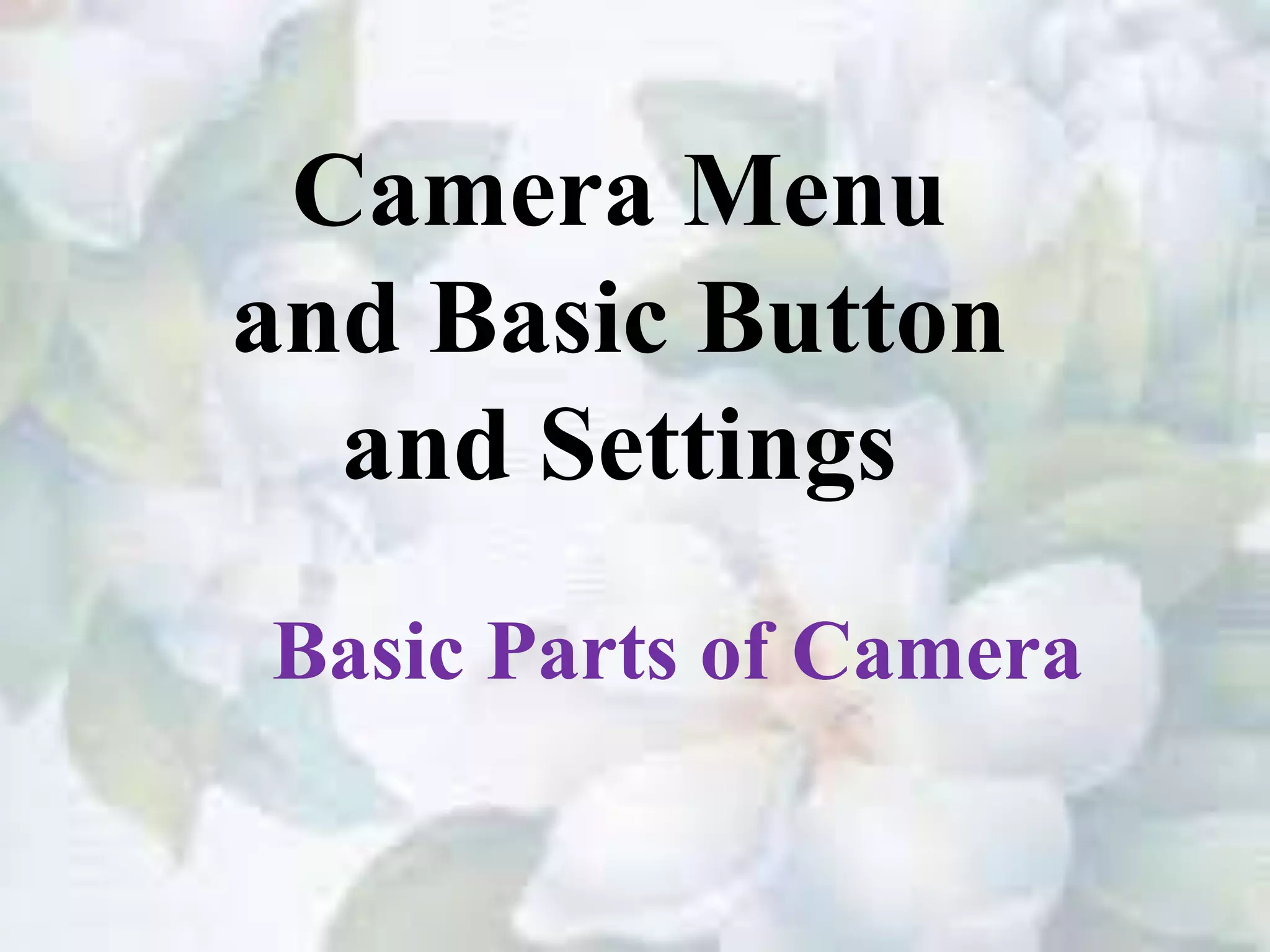 Camera Menu
and Basic Button
and Settings
Basic Parts of Camera
 
