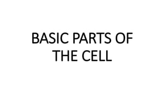 BASIC PARTS OF
THE CELL
 