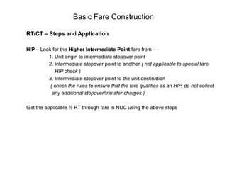 Type of Routings/FaresMain Routings/FaresOne Way Fares	-     	Some fares are published as one-way fares, 				which you may use to travel in one direction ( Point A 				to Point B )Round Trip Fares-	Many fares are published as round trip fares.  Often a  	                                          round trip fare costs less than twice a one-way fare, 				and indeed, often less than a single one-way 				fare.  Round trip fares generally have more restricted 				fare rules ( Point A to Point B and back again )