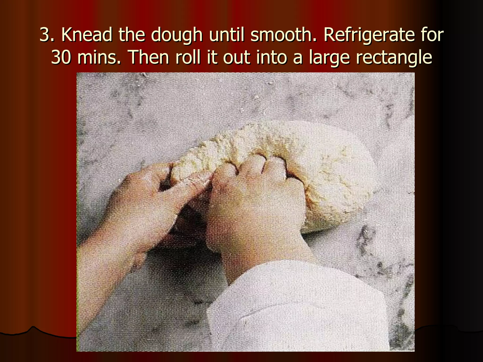 3. Knead the dough until smooth. Refrigerate for 30 mins. Then roll it out into a large rectangle 
