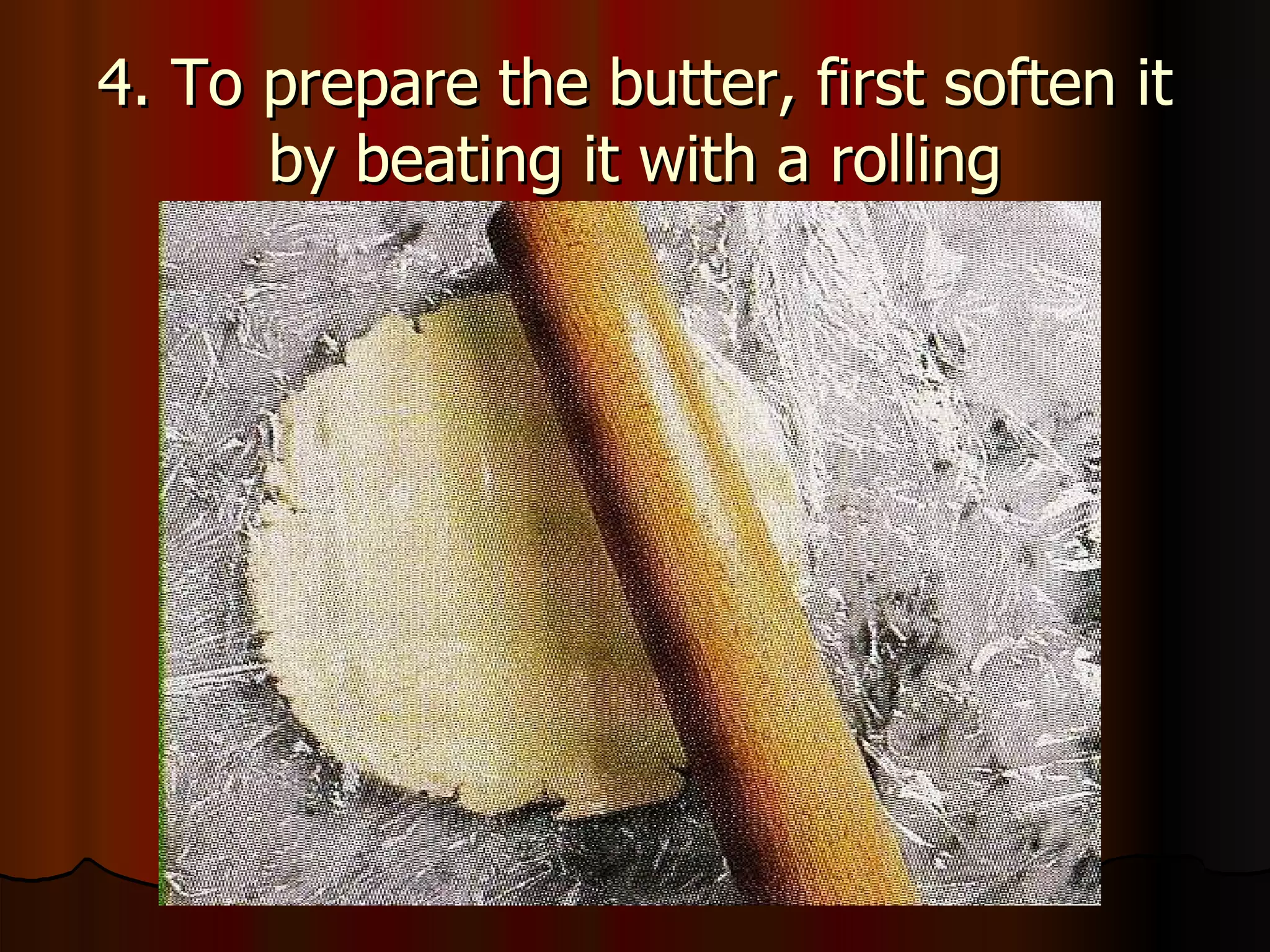 4. To prepare the butter, first soften it by beating it with a rolling 