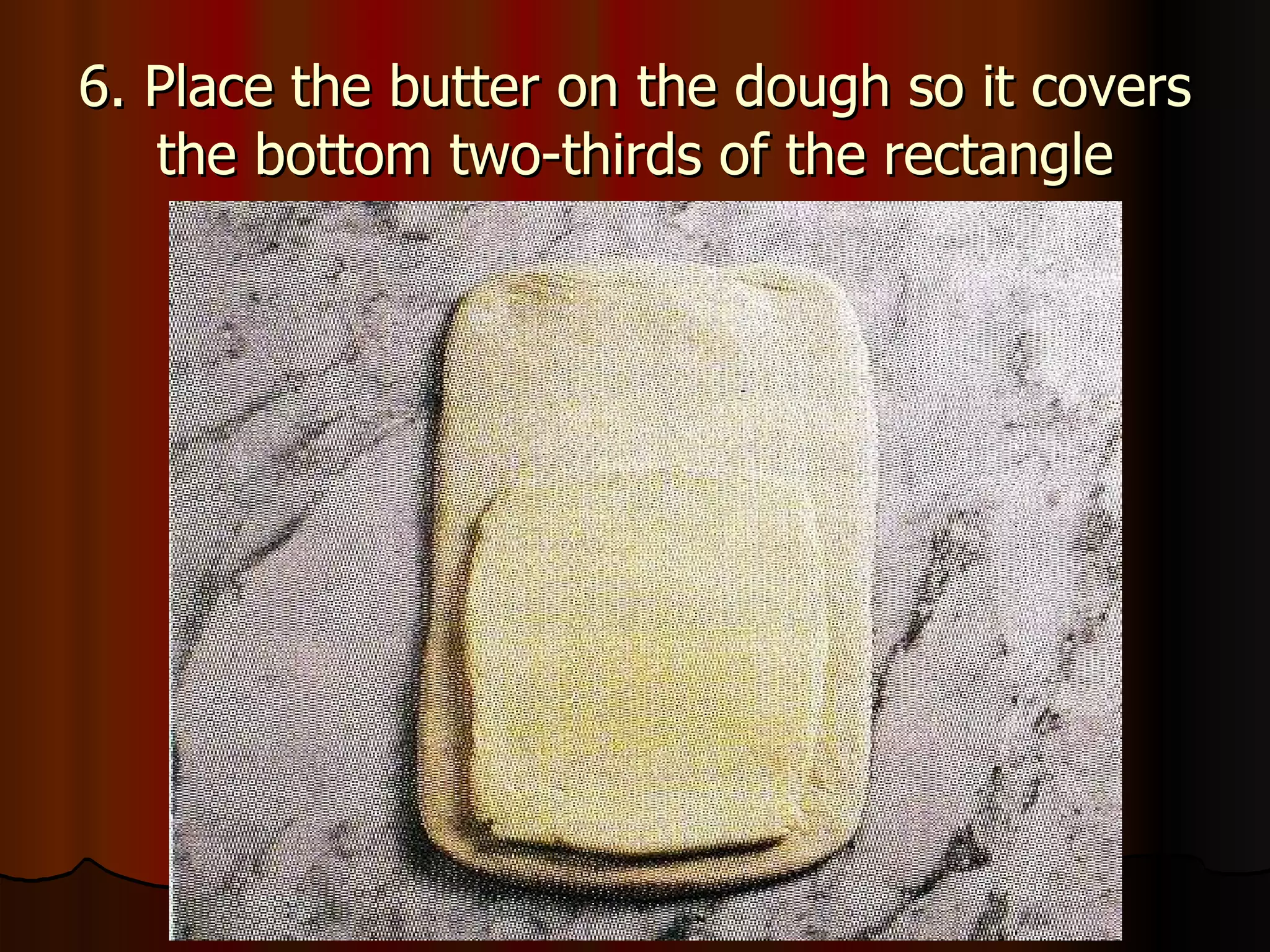 6. Place the butter on the dough so it covers the bottom two-thirds of the rectangle 