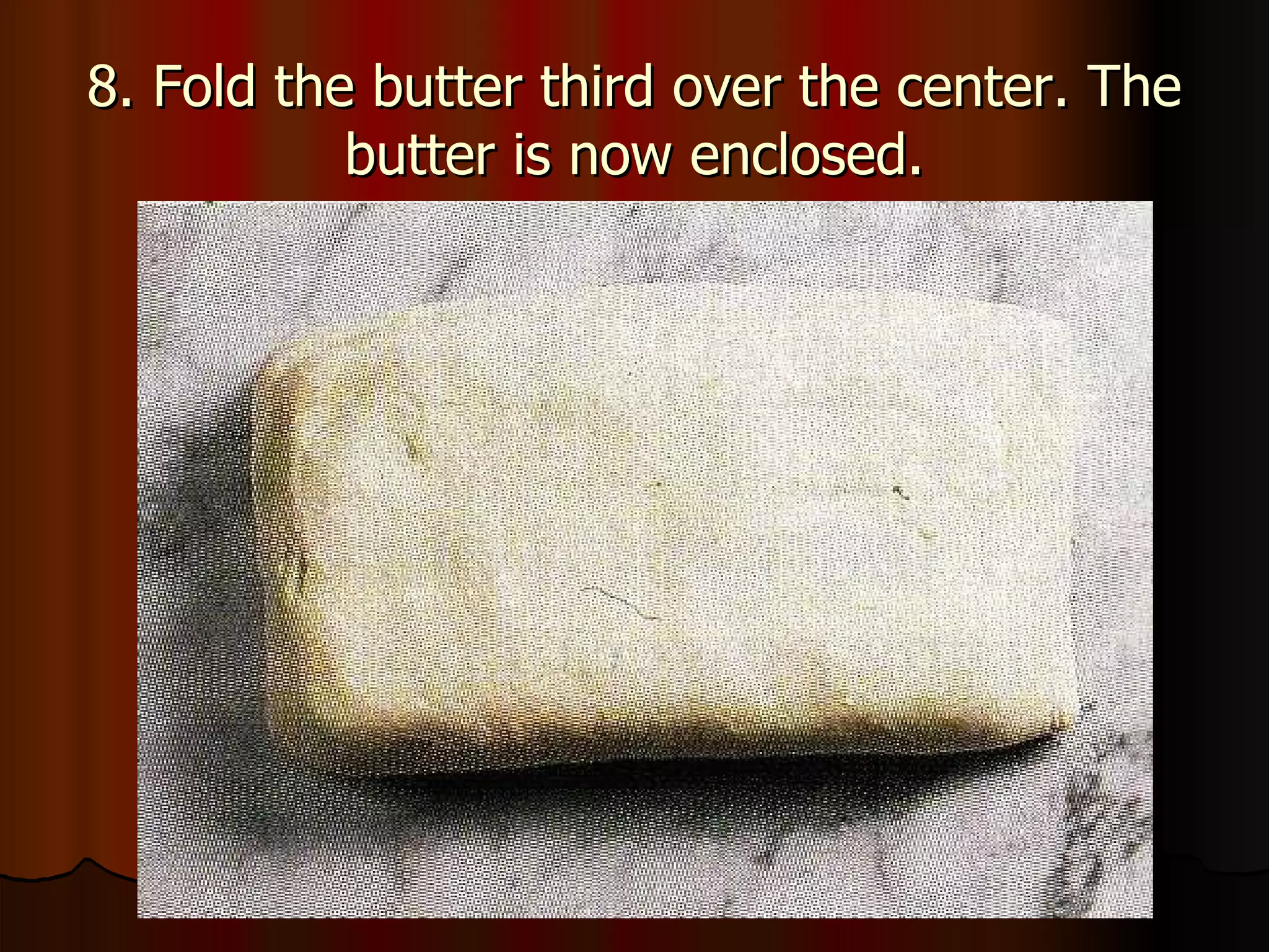 8. Fold the butter third over the center. The butter is now enclosed. 