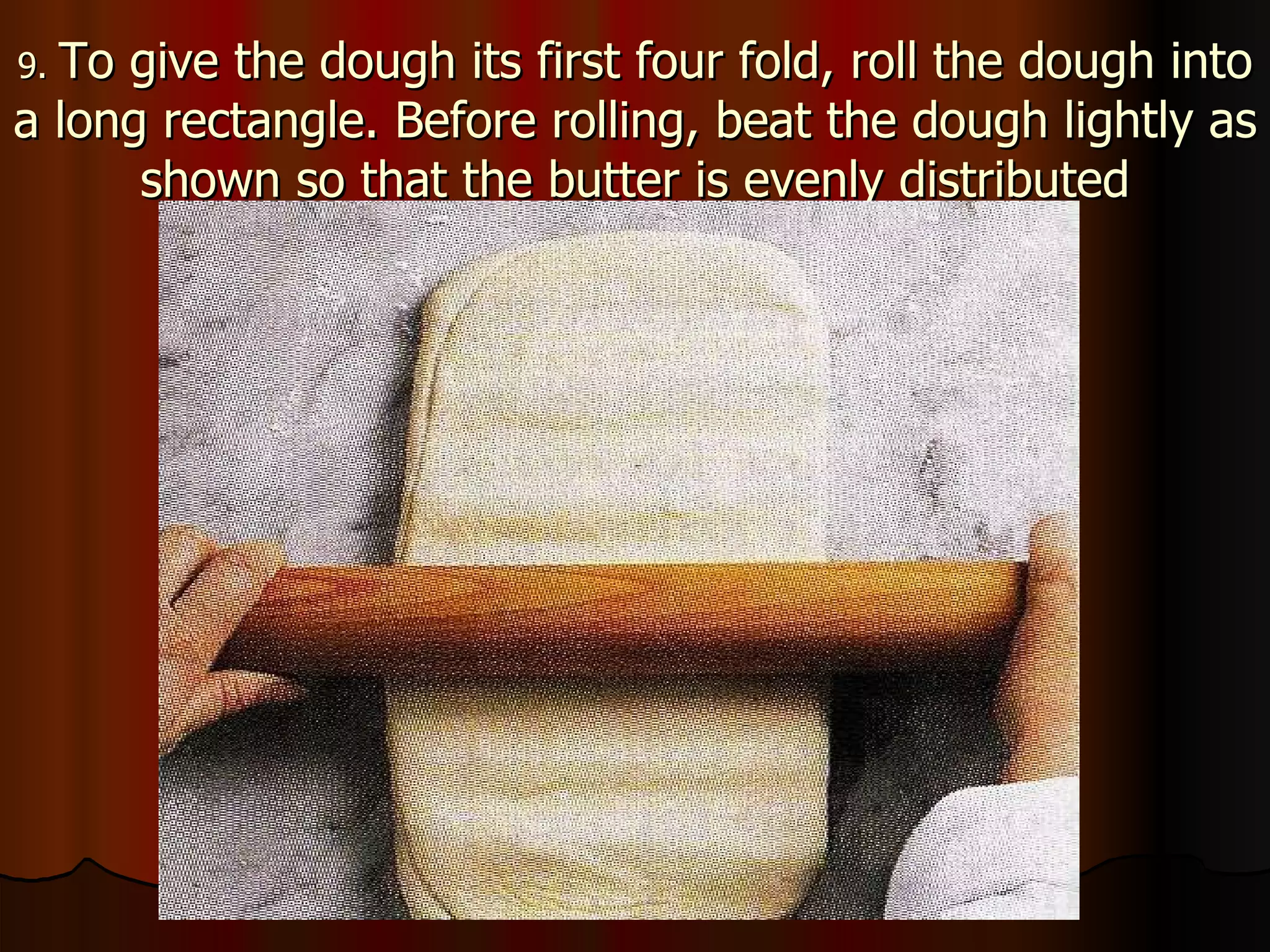 9.  To give the dough its first four fold, roll the dough into a long rectangle. Before rolling, beat the dough lightly as shown so that the butter is evenly distributed 