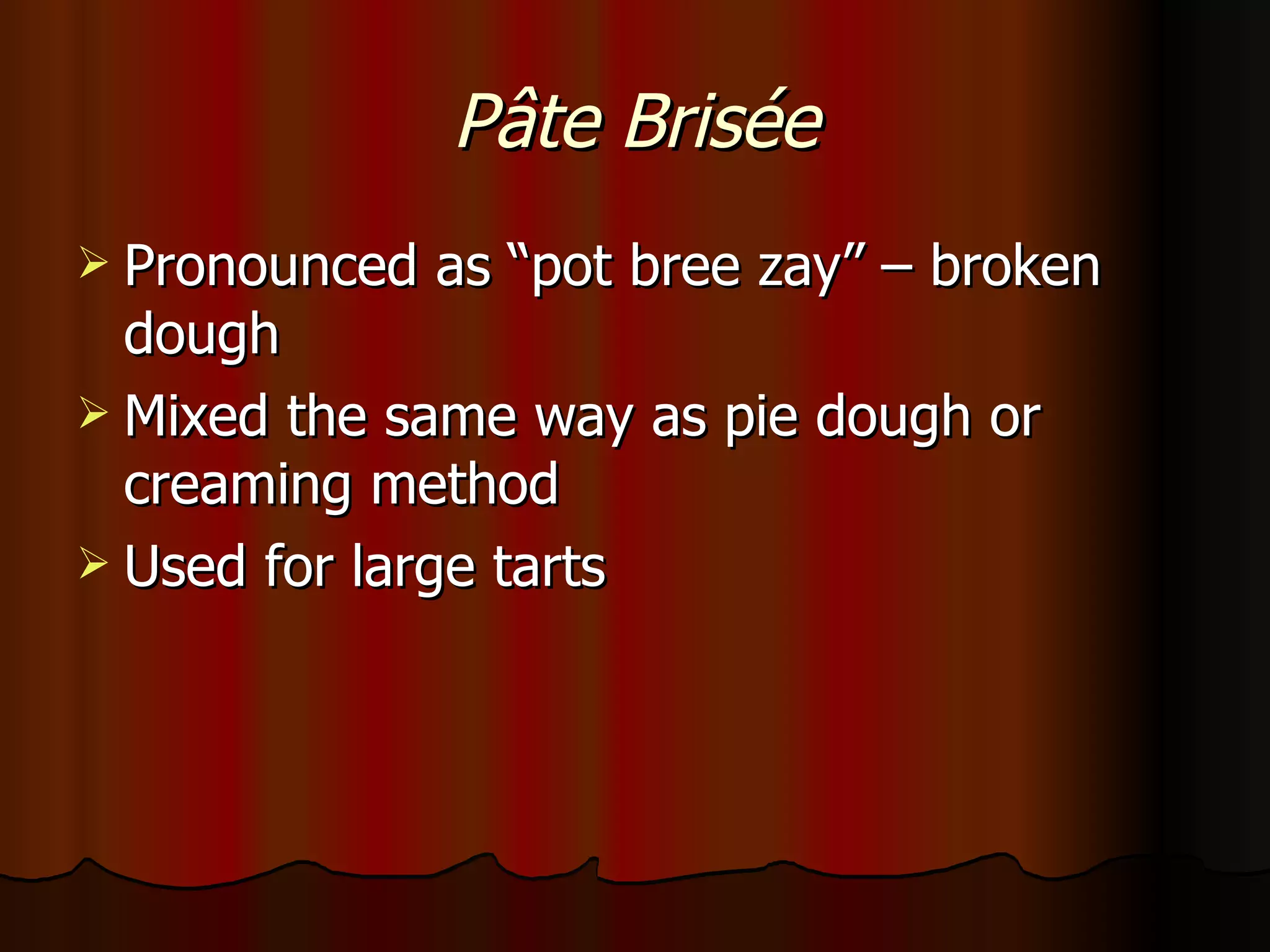P â te Brisée Pronounced as “pot bree zay” – broken dough Mixed the same way as pie dough or creaming method Used for large tarts 
