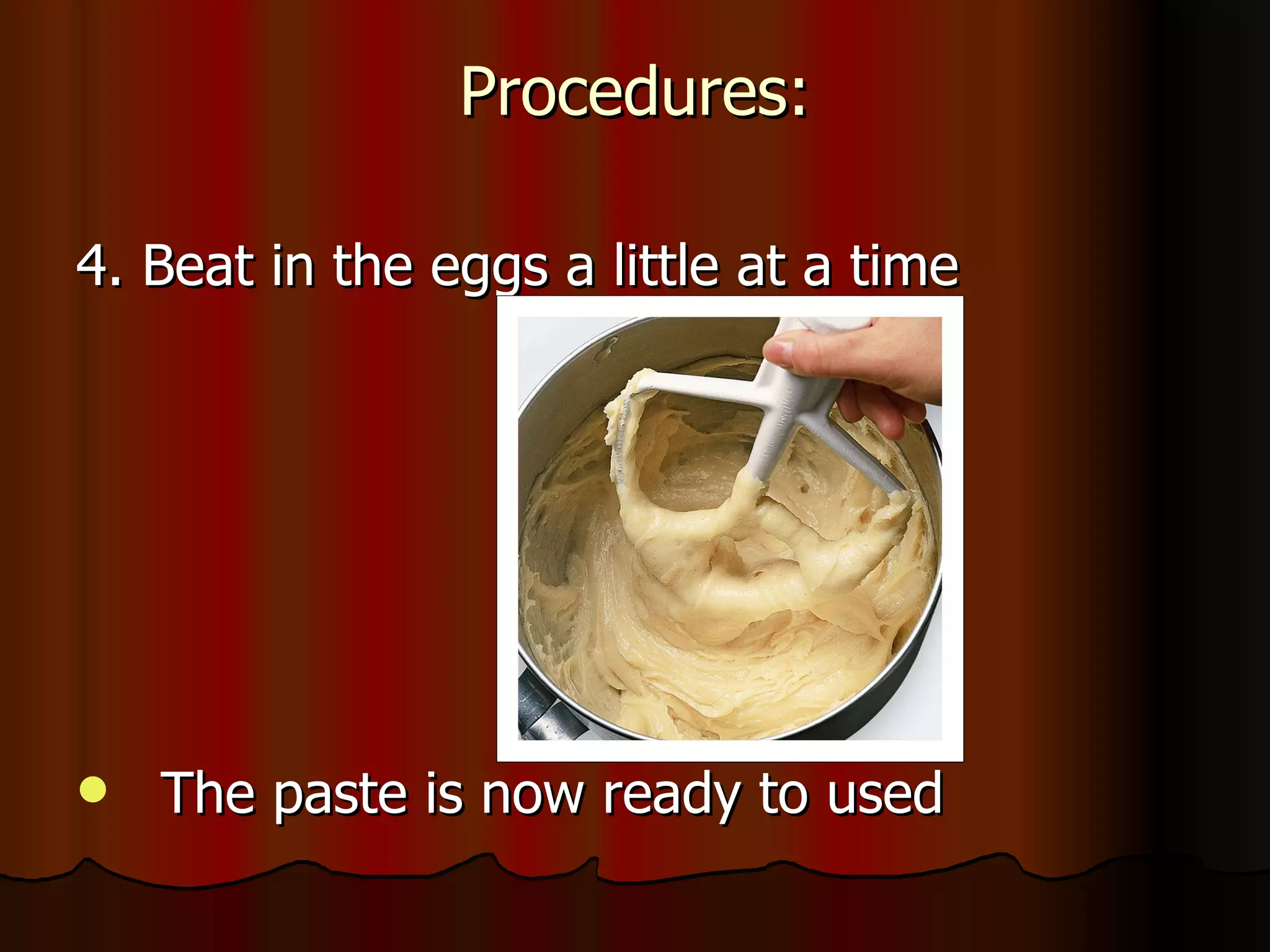 4. Beat in the eggs a little at a time The paste is now ready to used  Procedures: 