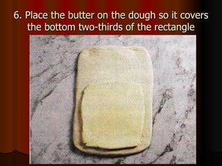 6. Place the butter on the dough so it covers the bottom two-thirds of the rectangle 