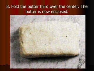 8. Fold the butter third over the center. The butter is now enclosed. 
