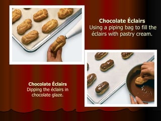 Chocolate Éclairs  Using a piping bag to fill the éclairs with pastry cream. Chocolate Éclairs Dipping the  éclairs in chocolate glaze. 