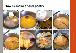 How to make choux pastry
Delhindra/chefqtrainer.blogspot.com
 