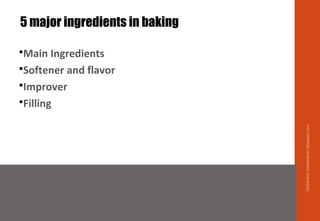 5 major ingredients in baking
Main Ingredients
Softener and flavor
Improver
Filling
Delhindra/chefqtrainer.blogspot.com
 