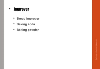  Improver
 Bread improver
 Baking soda
 Baking powder
Delhindra/chefqtrainer.blogspot.com
 