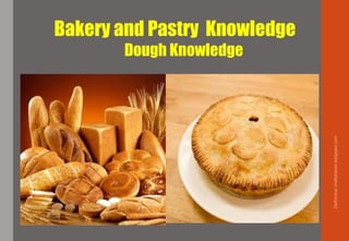 Bakery and Pastry Knowledge
Dough Knowledge
Delhindra/chefqtrainer.blogspot.com
 