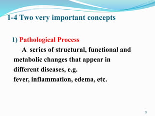 1-4 Two very important concepts
21
1) Pathological Process
A series of structural, functional and
metabolic changes that appear in
different diseases, e.g.
fever, inflammation, edema, etc.
 