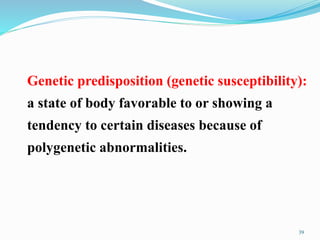 Genetic predisposition (genetic susceptibility):
a state of body favorable to or showing a
tendency to certain diseases because of
polygenetic abnormalities.
39
 