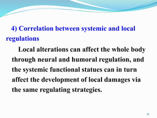 4) Correlation between systemic and local
regulations
Local alterations can affect the whole body
through neural and humoral regulation, and
the systemic functional statues can in turn
affect the development of local damages via
the same regulating strategies.
50
 
