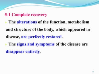5-1 Complete recovery
 The alterations of the function, metabolism
and structure of the body, which appeared in
disease, are perfectly restored.
 The signs and symptoms of the disease are
disappear entirely.
53
 