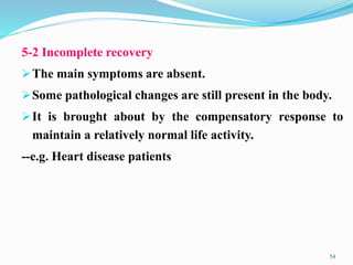 5-2 Incomplete recovery
The main symptoms are absent.
Some pathological changes are still present in the body.
It is brought about by the compensatory response to
maintain a relatively normal life activity.
--e.g. Heart disease patients
54
 