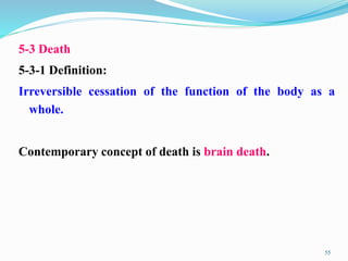 5-3 Death
5-3-1 Definition:
Irreversible cessation of the function of the body as a
whole.
Contemporary concept of death is brain death.
55
 