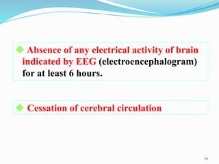 ◆ Absence of any electrical activity of brain
indicated by EEG (electroencephalogram)
for at least 6 hours.
◆ Cessation of cerebral circulation
58
 