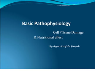 Cell /Tissue Damage
& Nutritional effect
By Assoc.Prof.dr.Faisal
1
Basic Pathophysiology
 