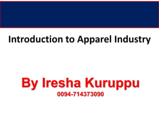 Introduction to Apparel Industry
By Iresha Kuruppu
0094-714373090
 
