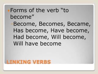 LINKING VERBSForms of the verb “to become”Become, Becomes, Became, Has become, Have become, Had become, Will become, Will have become