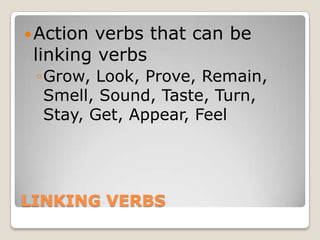 LINKING VERBSAction verbs that can be linking verbsGrow, Look, Prove, Remain, Smell, Sound, Taste, Turn, Stay, Get, Appear, Feel