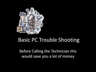 Basic PC Trouble Shooting Before Calling the Technician this would save you a lot of money 