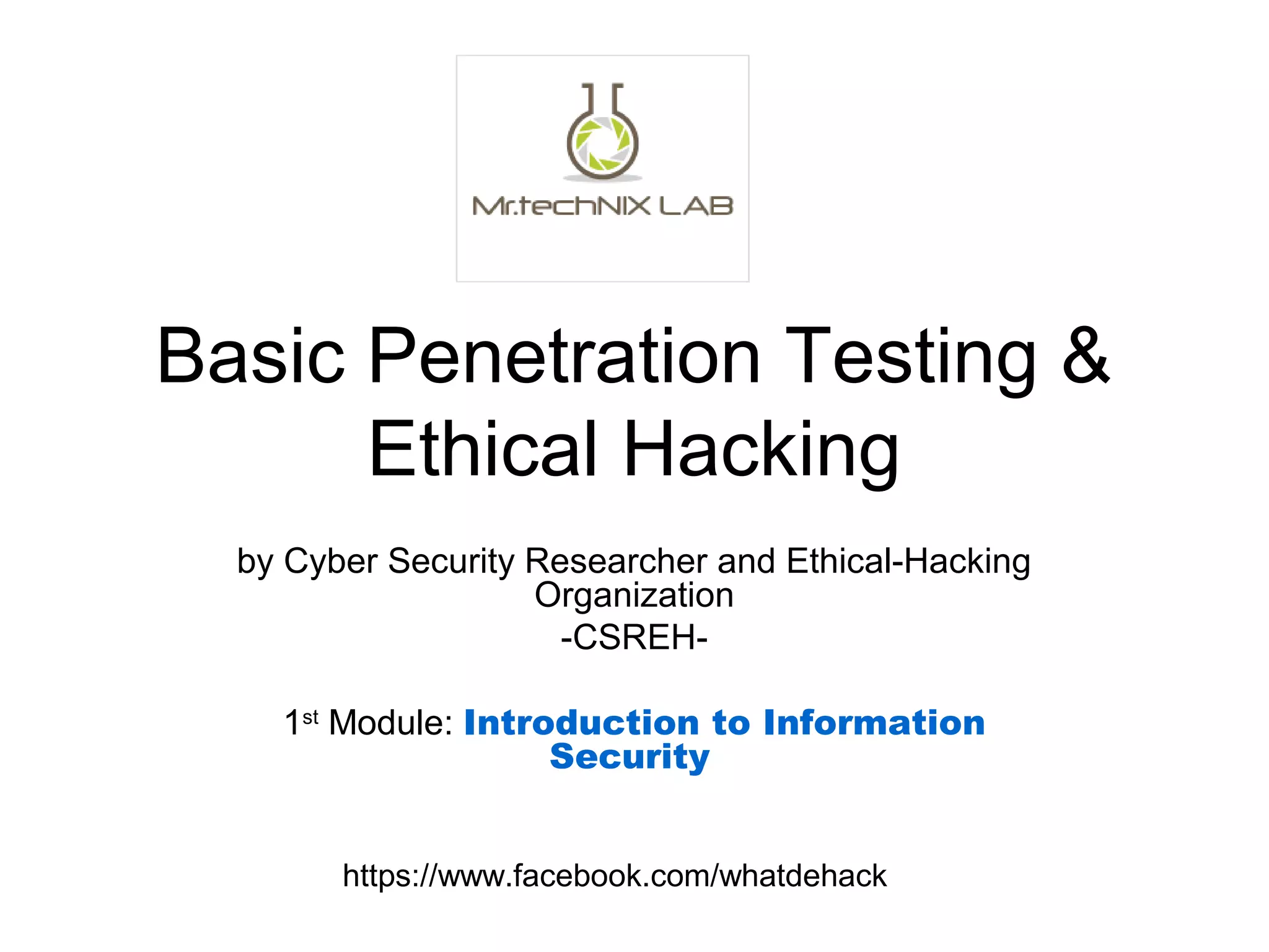 Basic Penetration Testing &
Ethical Hacking
by Cyber Security Researcher and Ethical-Hacking
Organization
-CSREH-
1st
Module: Introduction to Information
Security
https://www.facebook.com/whatdehack
 