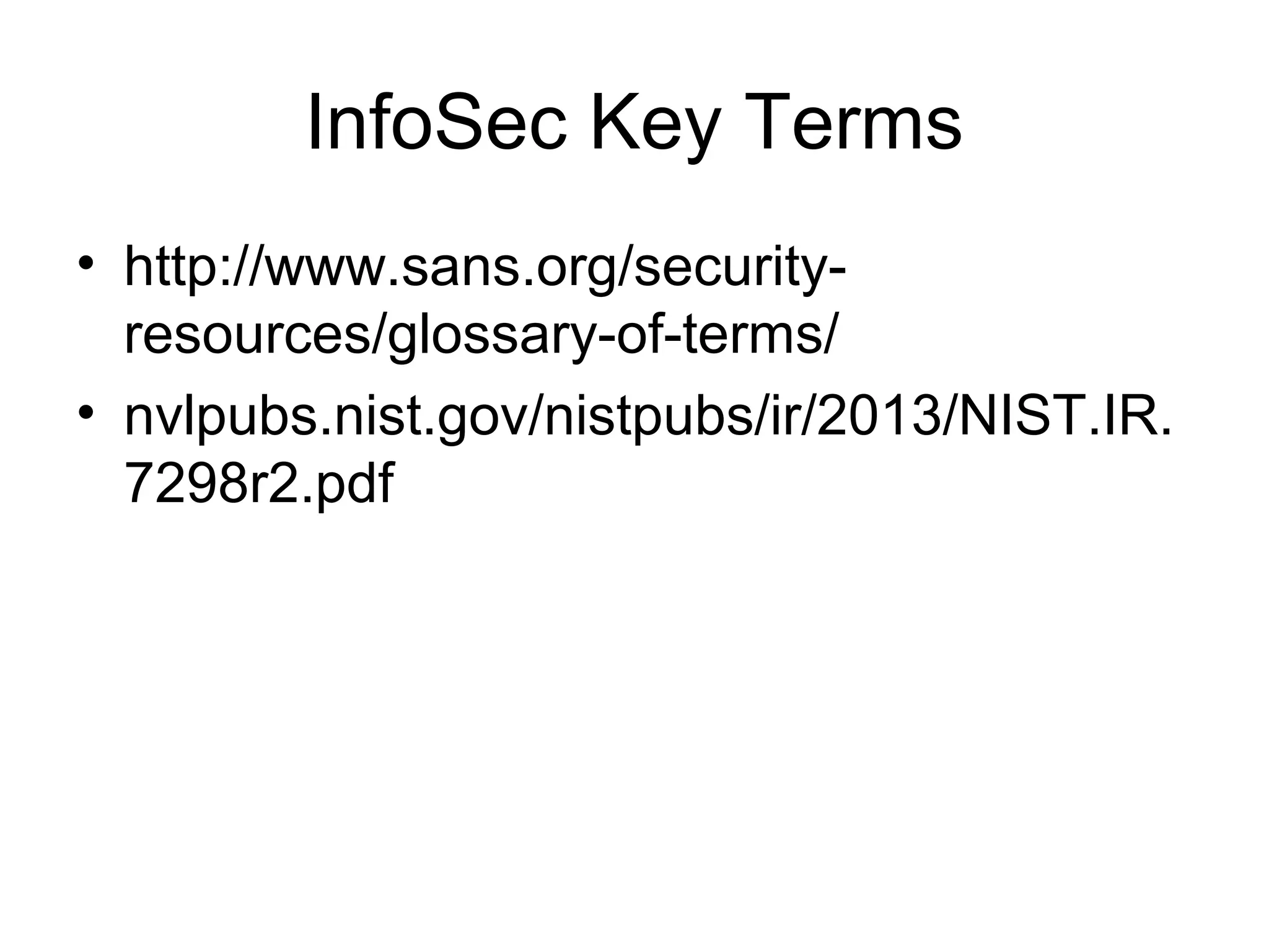 InfoSec Key Terms
• http://www.sans.org/security-
resources/glossary-of-terms/
• nvlpubs.nist.gov/nistpubs/ir/2013/NIST.IR.
7298r2.pdf
 