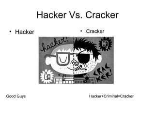 Hacker Vs. Cracker
• Hacker • Cracker
Good Guys Hacker+Criminal=Cracker
 