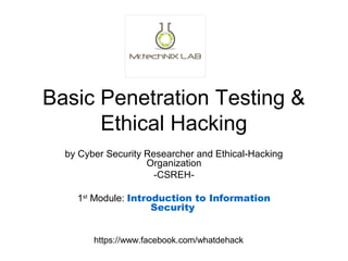 Basic Penetration Testing &
Ethical Hacking
by Cyber Security Researcher and Ethical-Hacking
Organization
-CSREH-
1st
Module: Introduction to Information
Security
https://www.facebook.com/whatdehack
 
