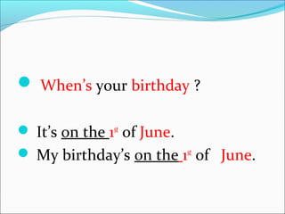  When’s your birthday ?
It’s on the 1st
of June.
My birthday’s on the 1st
of June.