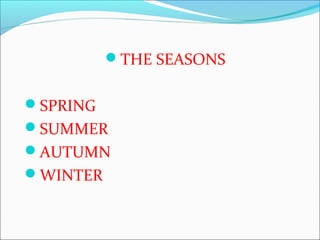 THE SEASONS
SPRING
SUMMER
AUTUMN
WINTER