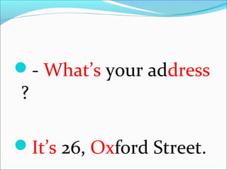 - What’s your address
?
It’s 26, Oxford Street.