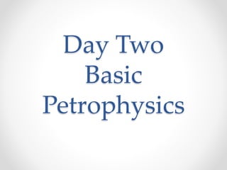 Day Two
Basic
Petrophysics
 