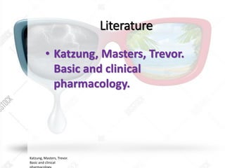 Literature
• Katzung, Masters, Trevor.
Basic and clinical
pharmacology.
Katzung, Masters, Trevor.
Basic and clinical
 