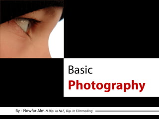 Basic
Photography
By - Nowfar Alm N.Dip. In NLE, Dip. In Filmmaking
 