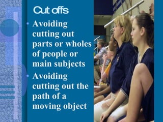Cut offs Avoiding cutting out parts or wholes of people or main subjects Avoiding cutting out the path of a moving object 