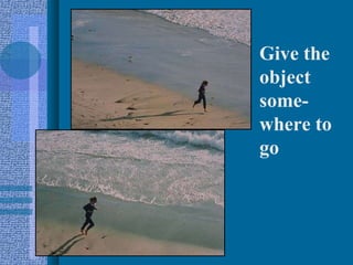 Give the object some-where to go 