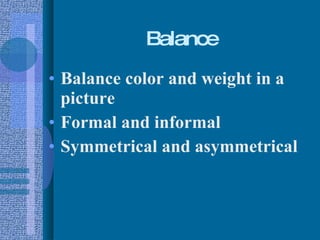 Balance Balance color and weight in a picture Formal and informal Symmetrical and asymmetrical 