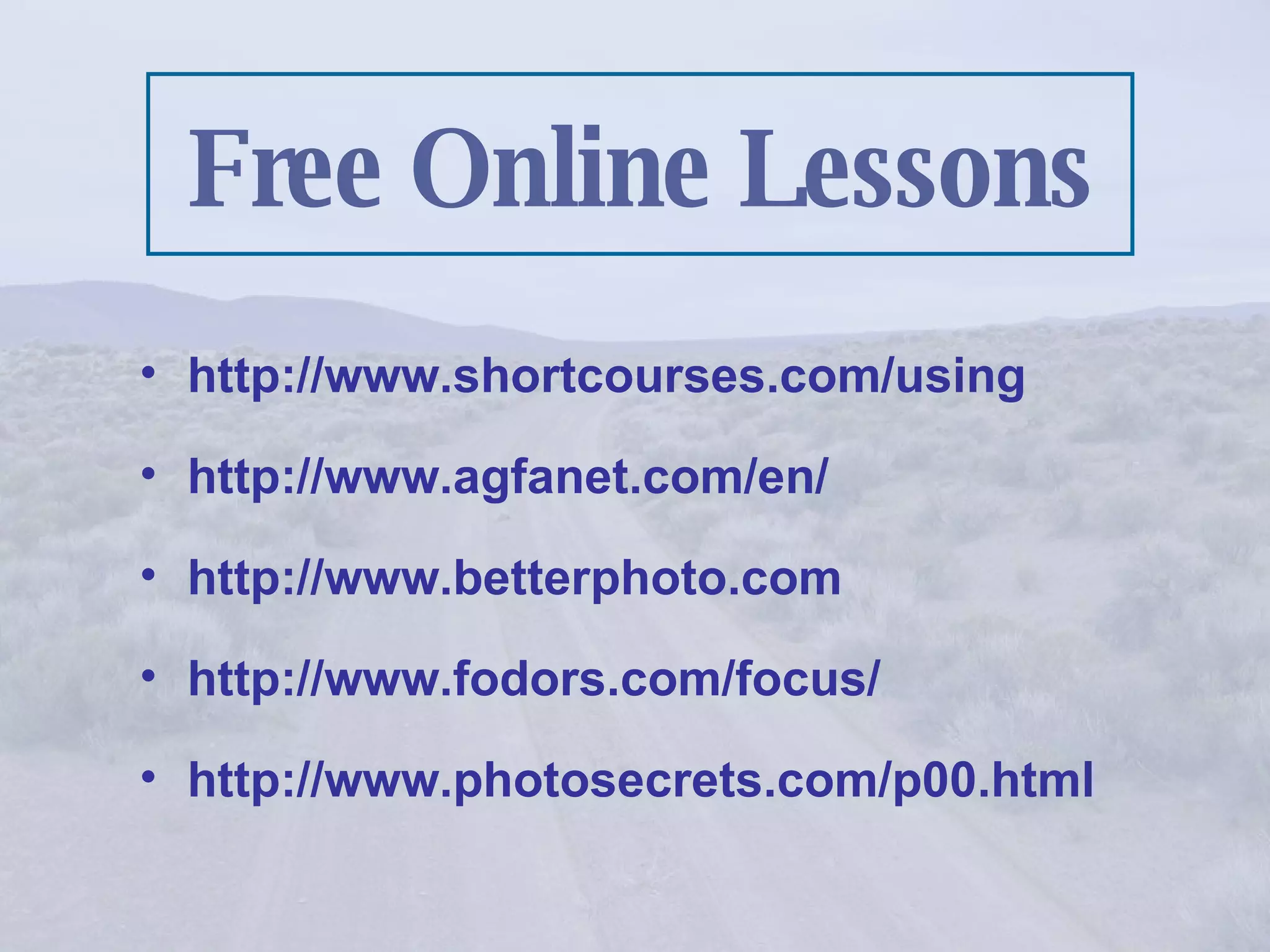 http://www.shortcourses.com/using http://www.agfanet.com/en/ http://www.betterphoto.com http://www.fodors.com/focus/ http://www.photosecrets.com/p00.html Free Online Lessons 